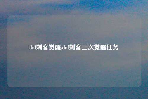 dnf刺客觉醒,dnf刺客三次觉醒任务