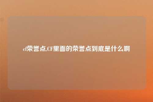 cf荣誉点,CF里面的荣誉点到底是什么啊