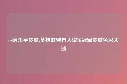 ez暗杀星皮肤,英雄联盟有人说IG冠军皮肤色彩太淡