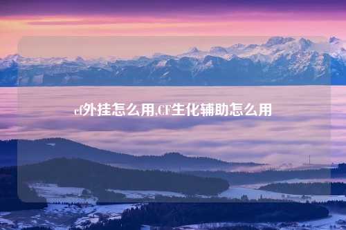 cf外挂怎么用,CF生化辅助怎么用