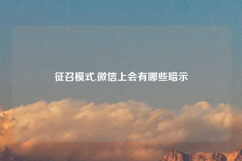 征召模式,微信上会有哪些暗示