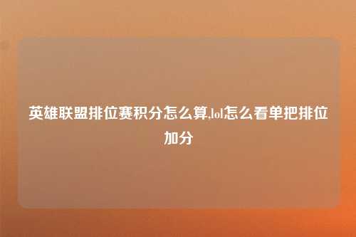 英雄联盟排位赛积分怎么算,lol怎么看单把排位加分