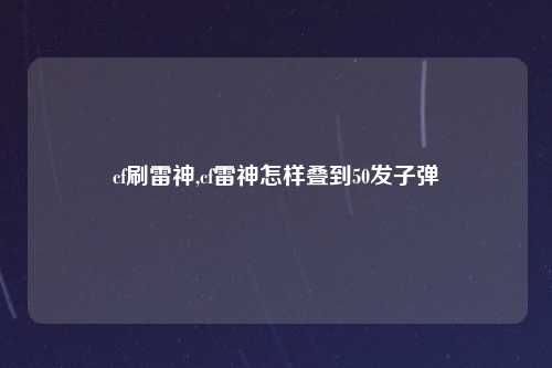 cf刷雷神,cf雷神怎样叠到50发子弹