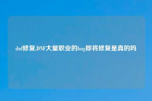dnf修复,DNF大量职业的bug即将修复是真的吗
