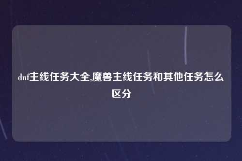 dnf主线任务大全,魔兽主线任务和其他任务怎么区分