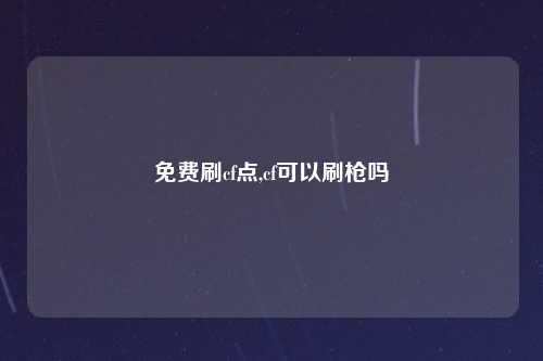 免费刷cf点,cf可以刷枪吗