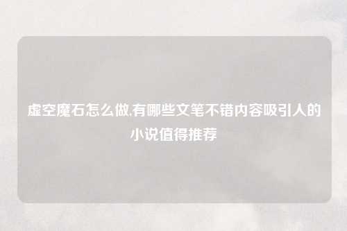 虚空魔石怎么做,有哪些文笔不错内容吸引人的小说值得推荐