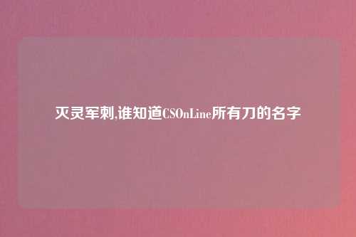 灭灵军刺,谁知道CSOnLine所有刀的名字