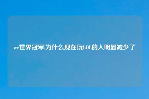 we世界冠军,为什么现在玩LOL的人明显减少了
