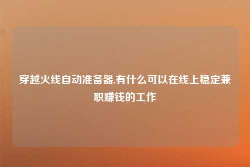 穿越火线自动准备器,有什么可以在线上稳定兼职赚钱的工作