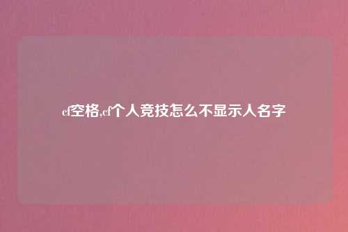 cf空格,cf个人竞技怎么不显示人名字