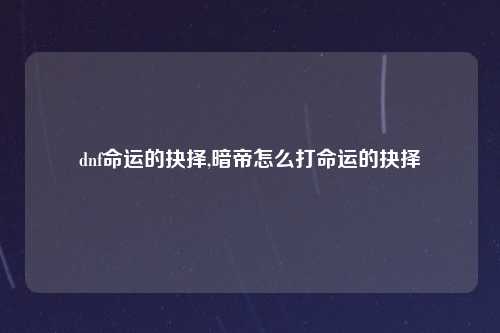 dnf命运的抉择,暗帝怎么打命运的抉择