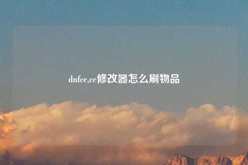 dnfce,ce修改器怎么刷物品