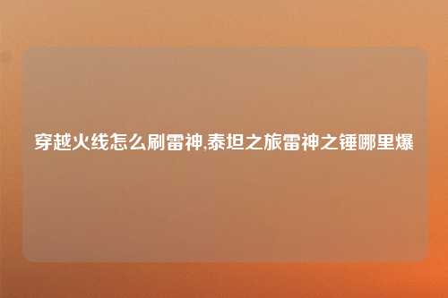 穿越火线怎么刷雷神,泰坦之旅雷神之锤哪里爆