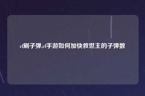 cf刷子弹,cf手游如何加快救世主的子弹数