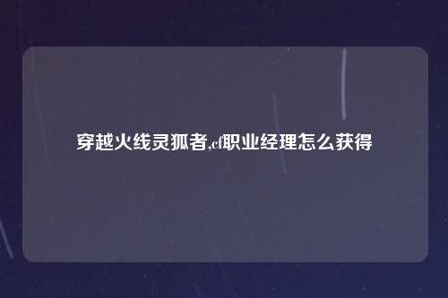 穿越火线灵狐者,cf职业经理怎么获得