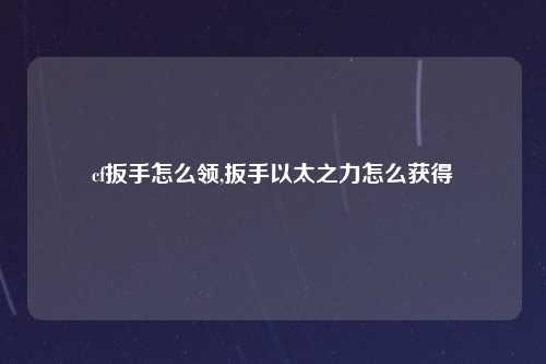 cf扳手怎么领,扳手以太之力怎么获得