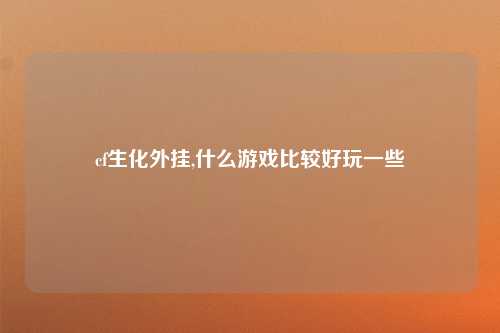 cf生化外挂,什么游戏比较好玩一些