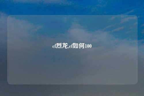cf烈龙,cf如何100