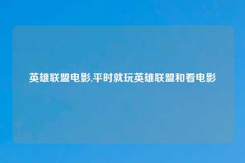 英雄联盟电影,平时就玩英雄联盟和看电影