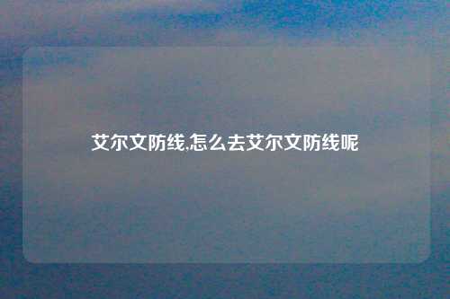 艾尔文防线,怎么去艾尔文防线呢