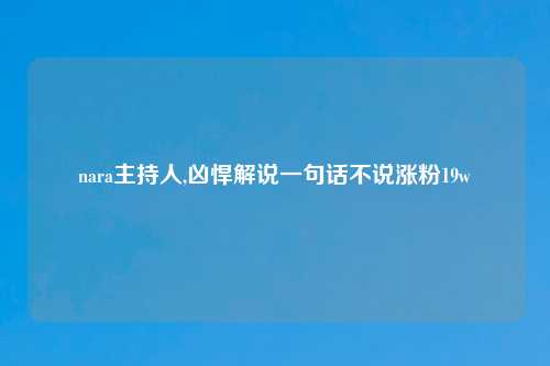 nara主持人,凶悍解说一句话不说涨粉19w