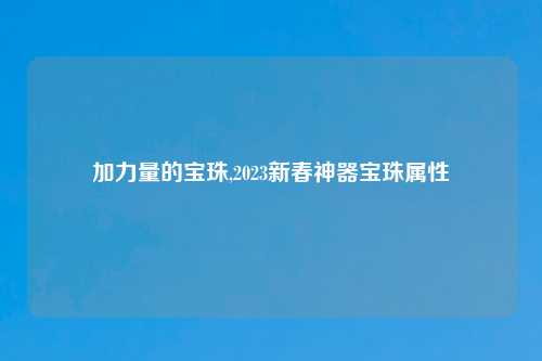 加力量的宝珠,2023新春神器宝珠属性