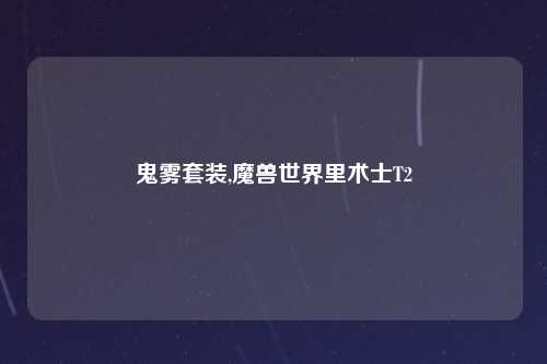 鬼雾套装,魔兽世界里术士T2