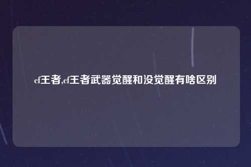 cf王者,cf王者武器觉醒和没觉醒有啥区别