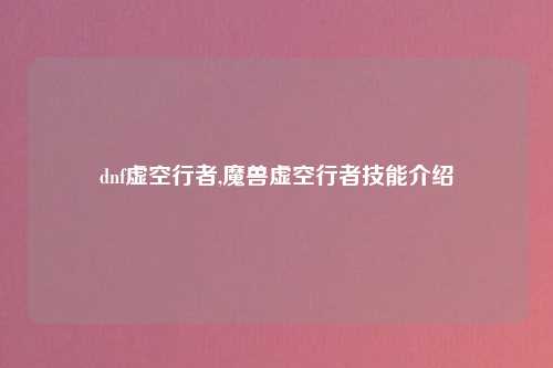 dnf虚空行者,魔兽虚空行者技能介绍