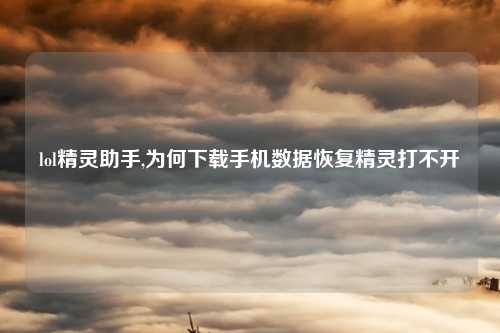 lol精灵助手,为何下载手机数据恢复精灵打不开
