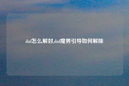 dnf怎么解封,dnf魔界引导如何解除