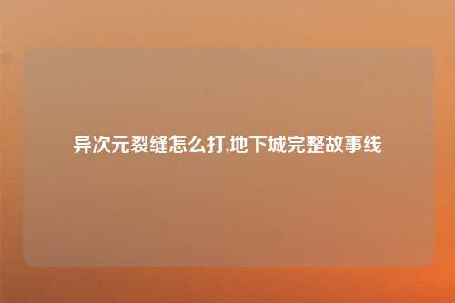 异次元裂缝怎么打,地下城完整故事线