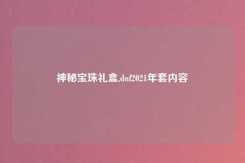 神秘宝珠礼盒,dnf2021年套内容