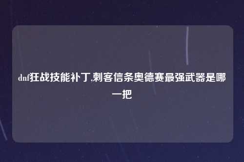 dnf狂战技能补丁,刺客信条奥德赛最强武器是哪一把