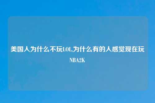 美国人为什么不玩LOL,为什么有的人感觉现在玩NBA2K