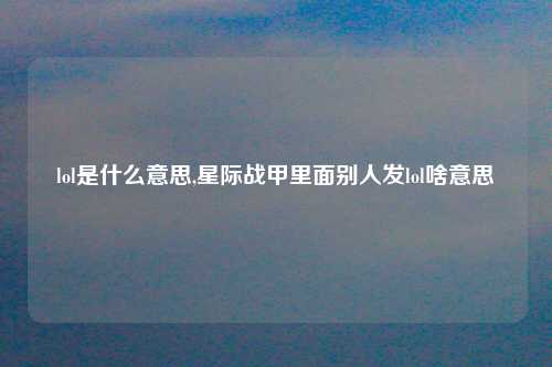 lol是什么意思,星际战甲里面别人发lol啥意思