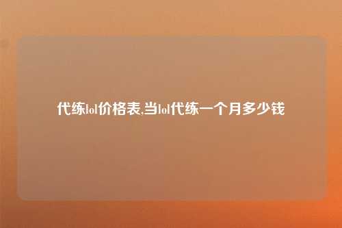代练lol价格表,当lol代练一个月多少钱