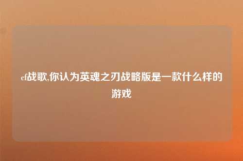 cf战歌,你认为英魂之刃战略版是一款什么样的游戏