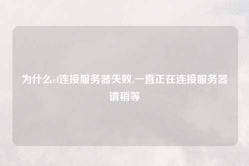 为什么cf连接服务器失败,一直正在连接服务器请稍等