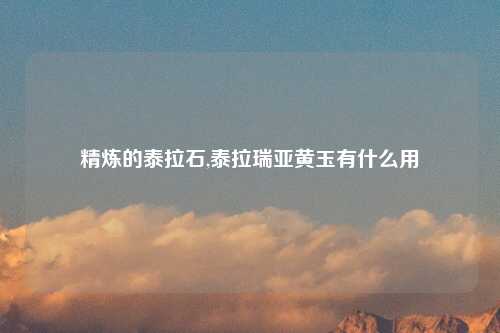 精炼的泰拉石,泰拉瑞亚黄玉有什么用