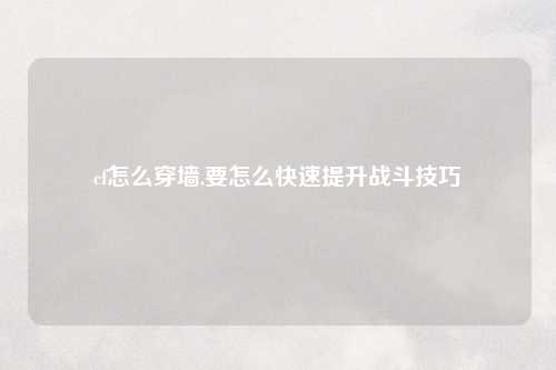 cf怎么穿墙,要怎么快速提升战斗技巧