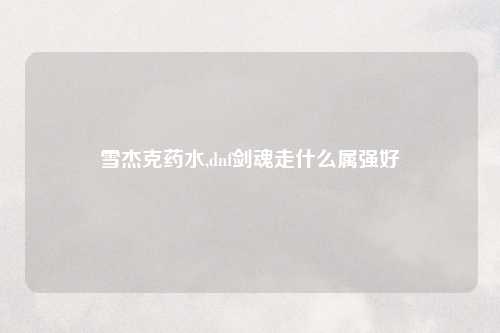 雪杰克药水,dnf剑魂走什么属强好