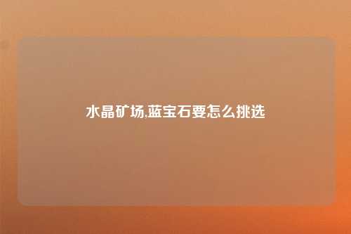 水晶矿场,蓝宝石要怎么挑选