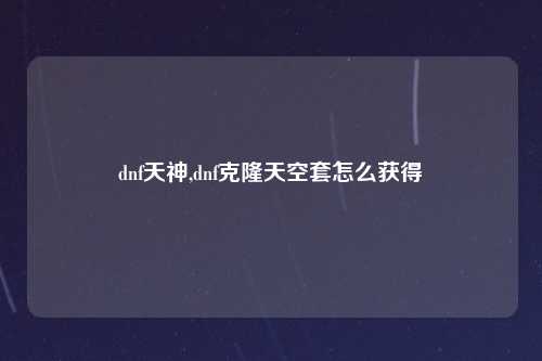 dnf天神,dnf克隆天空套怎么获得