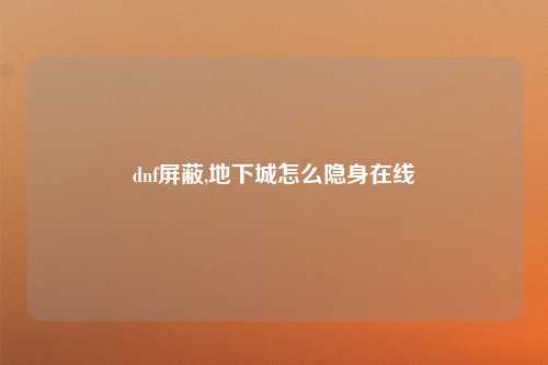 dnf屏蔽,地下城怎么隐身在线