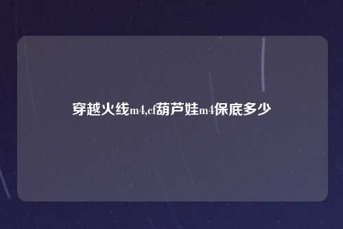 穿越火线m4,cf葫芦娃m4保底多少
