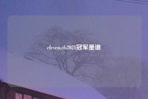 cfeven,cfs2021冠军是谁