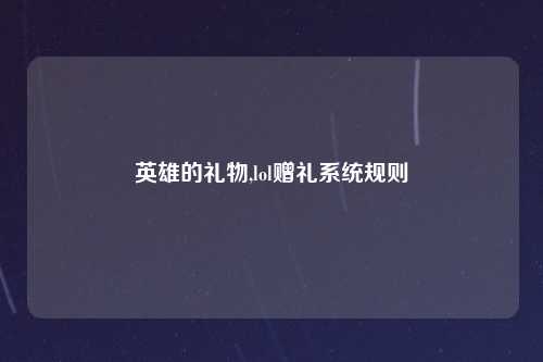 英雄的礼物,lol赠礼系统规则