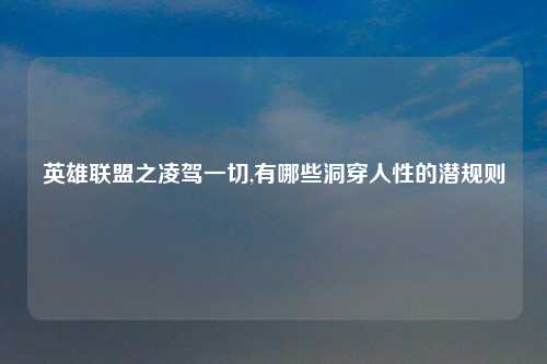 英雄联盟之凌驾一切,有哪些洞穿人性的潜规则